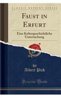 Faust in Erfurt: Eine Kulturgeschichtliche Untersuchung (Classic Reprint)