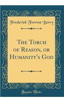 The Torch of Reason, or Humanity's God (Classic Reprint)