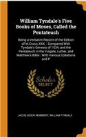 William Tyndale's Five Books of Moses, Called the Pentateuch: Being a Verbatim Reprint of the Edition of M.CCCCC.XXX.: Compared with Tyndale's Genesis of 1534, and the Pentateuch in the Vulgate, Luther, and Matthew's Bible: With Various Collations 