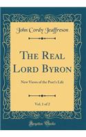 The Real Lord Byron, Vol. 1 of 2: New Views of the Poet's Life (Classic Reprint)