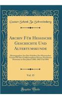 Archiv FÃ¼r Hessische Geschichte Und Altertumskunde, Vol. 15: Herausgegeben Aus Den Schriften Des Historischen Vereins FÃ¼r Das GroÃ?herzogthum Hessen; Erschienen Hestweise in Den Jahren 1880, 1882 Und 1884 (Classic Reprint)