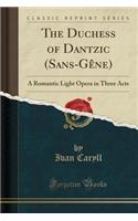 The Duchess of Dantzic (Sans-GÃ¨ne): A Romantic Light Opera in Three Acts (Classic Reprint)