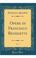 Opere Di Francesco Benedetti, Vol. 1 (Classic Reprint)