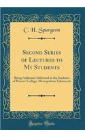 Second Series of Lectures to My Students: Being Addresses Delivered to the Students of Pastors' College, Metropolitan Tabernacle (Classic Reprint)