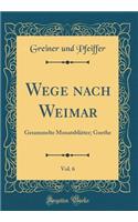 Wege nach Weimar, Vol. 6: Gesammelte Monatsblätter; Goethe (Classic Reprint)