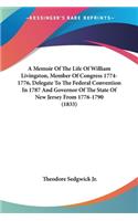 Memoir Of The Life Of William Livingston, Member Of Congress 1774-1776, Delegate To The Federal Convention In 1787 And Governor Of The State Of New Jersey From 1776-1790 (1833)