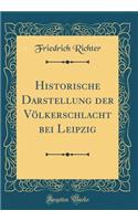 Historische Darstellung Der Vlkerschlacht Bei Leipzig (Classic Reprint)