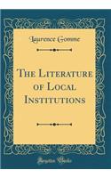 The Literature of Local Institutions (Classic Reprint)