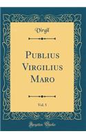 Publius Virgilius Maro, Vol. 5 (Classic Reprint)