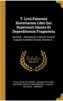 T. Livii Patavani Historiarum Libri Qui Supersunt Omnes Et Deperditorum Fragmenta