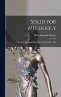 Solid for Mulhooly: A Sketch of Municipal Politics Under The Leaders, The