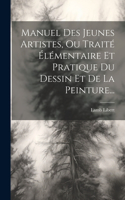 Manuel Des Jeunes Artistes, Ou Traité Élémentaire Et Pratique Du Dessin Et De La Peinture...