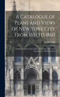 Catalogue of Plans and Views of New York City From 1651 to 1860: Exhibited at the Groelier Club ... From December 10 to December 25, M.D.Ccc.Xcvii