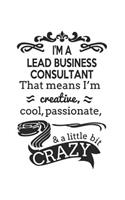 I'm A Lead Business Consultant That Means I'm Creative, Cool, Passionate & A Little Bit Crazy: Notebook: Best Lead Business Consultant Notebook, Journal Gift, Diary, Doodle Gift or Notebook 6 x 9 Compact Size- 109 Blank Lined Pages