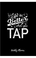 Life Is Better When You Tap Weekly Planner