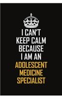 I Can't Keep Calm Because I Am An Adolescent medicine specialist