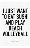 I Just Want to Eat Sushi'm and Play Beach Volleyball: A 6x9 Inch Matte Softcover Diary Notebook with 120 Blank Lined Pages and a Funny Gaming Sports Cover Slogan