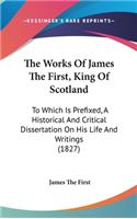 The Works Of James The First, King Of Scotland: To Which Is Prefixed, A Historical And Critical Dissertation On His Life And Writings (1827)(English)