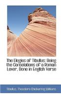 The Elegies of Tibullus: Being the Consolations of a Roman Lover, Done in English Verse