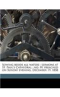 Sowing Beside All Waters: Sermons at St. Paul's Cathedral: No. IV, Preached on Sunday Evening, December 19, 1858 Volume Talbot Collection of British Pamphlets