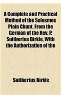 A Complete and Practical Method of the Solesmes Plain Chant, from the German of the REV. P. Suitbertus Birkle, with the Authorization of the: (English)
