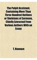 The Pulpit Assistant; Containing More Than Three Hundred Outlines or Skeletons of Sermons, Chiefly Extracted from Various Authors with an Essay