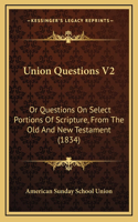 Union Questions V2: Or Questions On Select Portions Of Scripture, From The Old And New Testament (1834)