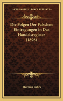 Die Folgen Der Falschen Eintragungen in Das Handelsregister (1898)
