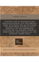 Hopton 1610 an Almanack and Prognostication, for This Present Yeare 1610, Being the Second from the Leape Yeare: Rectified Most Especially to the Meridian & Latitude of the Worthy Towne of Shrevvsbury, Aptly Seruing All the Adiacent Shires (1610)