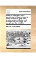 Some cautions offer'd to the consideration of those who are to chuse members to serve in the ensuing parliament By the most noble George Lord Saville, late marquis and Earl of Hallifax