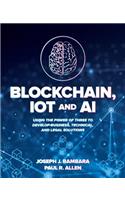 Blockchain, IoT, and AI: Using the Power of Three to Develop Business, Technical, and Legal Solutions