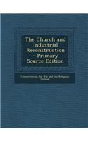 The Church and Industrial Reconstruction - Primary Source Edition