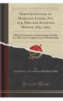 Semi-Centennial of Hamilton Lodge, No; 274; Free and Accepted Masons, 1853 1903: With Ceremonies at Anniversary, October 24, 1903, and Complete List of Membership (Classic Reprint)