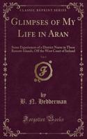 Glimpses of My Life in Aran, Vol. 1: Some Experiences of a District Nurse in These Remote Islands, Off the West Coast of Ireland (Classic Reprint)