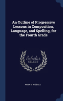 An Outline of Progressive Lessons in Composition, Language, and Spelling, for the Fourth Grade