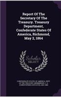 Report Of The Secretary Of The Treasury. Treasury Department, Confederate States Of America, Richmond, May 2, 1864