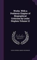 Works. With a Prefatory Chapter of Biographical Criticism by Leslei Stephen Volume 12