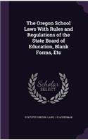 The Oregon School Laws with Rules and Regulations of the State Board of Education, Blank Forms, Etc