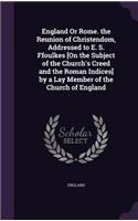 England Or Rome. the Reunion of Christendom, Addressed to E. S. Ffoulkes [On the Subject of the Church's Creed and the Roman Indices] by a Lay Member of the Church of England