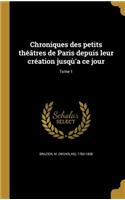 Chroniques des petits théâtres de Paris depuis leur création jusqù'a ce jour; Tome 1