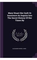 Mary Stuart Her Guilt Or Innocence An Inquiry Into The Secret History Of Her Times By