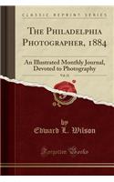 The Philadelphia Photographer, 1884, Vol. 21: An Illustrated Monthly Journal, Devoted to Photography (Classic Reprint)