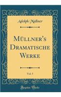 Müllner's Dramatische Werke, Vol. 5 (Classic Reprint)