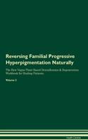 Reversing Familial Progressive Hyperpigmentation Naturally The Raw Vegan Plant-Based Detoxification & Regeneration Workbook for Healing Patients. Volume 2