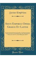 Sexti Empirici Opera Graece Et Latine: Pyrrhoniarum Institutionum Libri III., Cum Henrici Stephani Versione Et Notis, Contra Mathematicos Sive Disciplinarum Professores, Libri VI., Contra Philosophos Libri V (Classic Reprint)