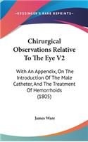 Chirurgical Observations Relative to the Eye V2: With an Appendix, on the Introduction of the Male Catheter, and the Treatment of Hemorrhoids (1805)