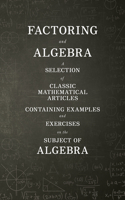 Factoring and Algebra - A Selection of Classic Mathematical Articles Containing Examples and Exercises on the Subject of Algebra (Mathematics Series)