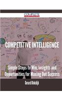 Competitive Intelligence - Simple Steps to Win, Insights and Opportunities for Maxing Out Success