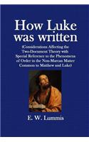 How Luke Was Written: (Considerations Affecting the Two-Document Theory with Special Reference to the Phenomena of Order in the Non-Marcan M