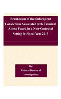 Breakdown of the Subsequent Convictions Associated with Criminal Aliens Placed in a Non-Custodial Setting in Fiscal Year 2013